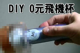 《DIY超簡易飛機杯》只要0元就能享受升天的快感? 《DIY超簡易飛機杯》只要0元就能享受升天的快感?